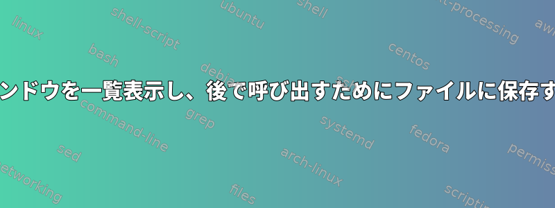 開いているウィンドウを一覧表示し、後で呼び出すためにファイルに保存する（wmctrl）