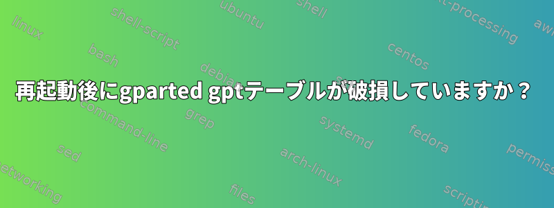 再起動後にgparted gptテーブルが破損していますか？