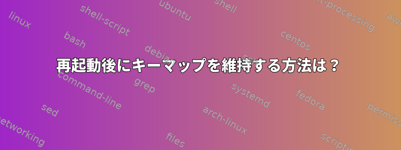 再起動後にキーマップを維持する方法は？