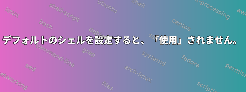 デフォルトのシェルを設定すると、「使用」されません。