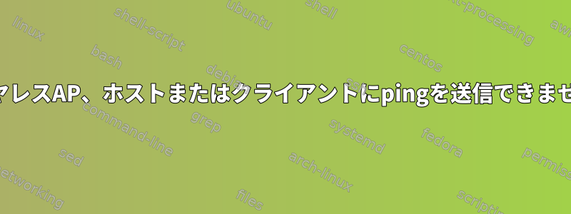 ワイヤレスAP、ホストまたはクライアントにpingを送信できません。