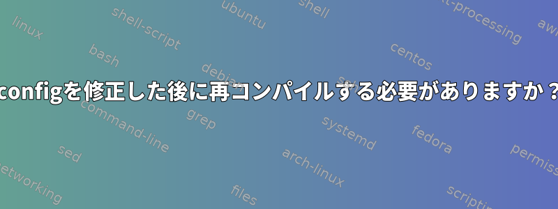 .configを修正した後に再コンパイルする必要がありますか？