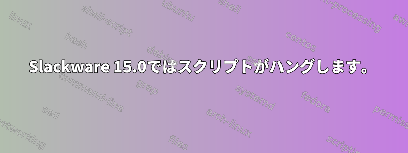 Slackware 15.0ではスクリプトがハングします。