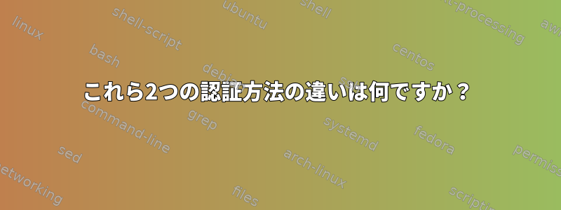 これら2つの認証方法の違いは何ですか？