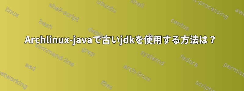 Archlinux-javaで古いjdkを使用する方法は？