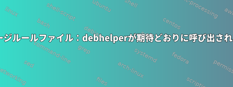 Debianパッケージルールファイル：debhelperが期待どおりに呼び出されないようです。