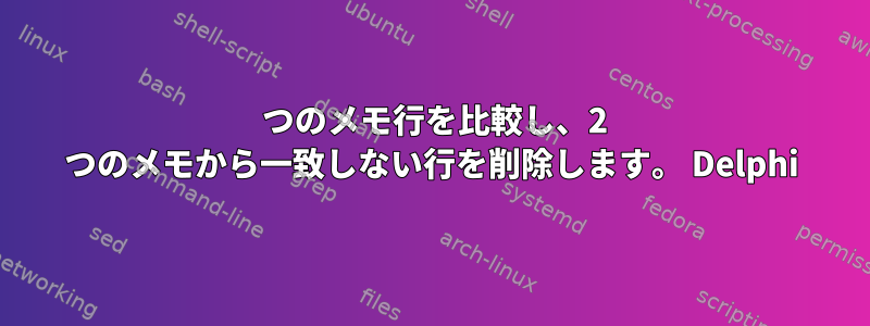 2 つのメモ行を比較し、2 つのメモから一致しない行を削除します。 Delphi