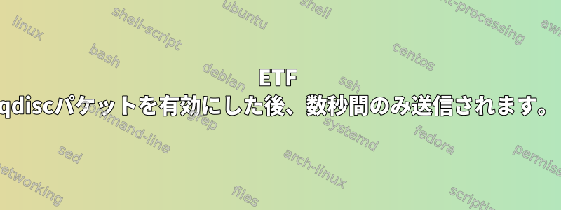 ETF qdiscパケットを有効にした後、数秒間のみ送信されます。