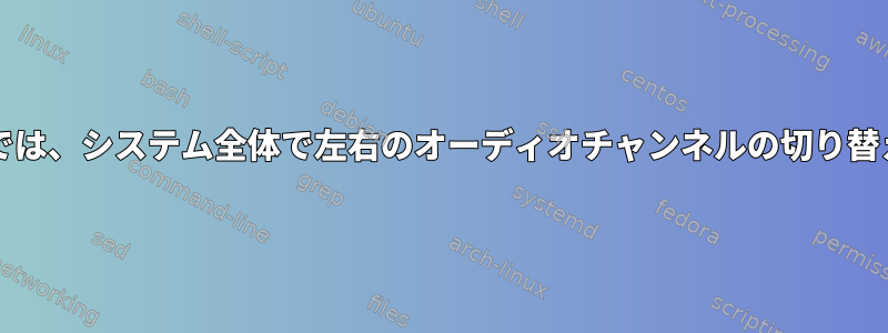 Linuxでは、システム全体で左右のオーディオチャンネルの切り替え/反転