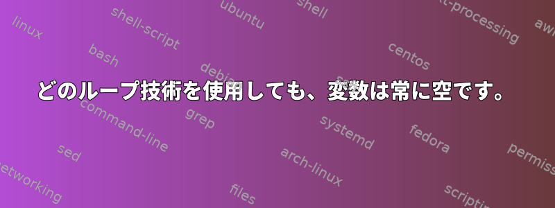 どのループ技術を使用しても、変数は常に空です。