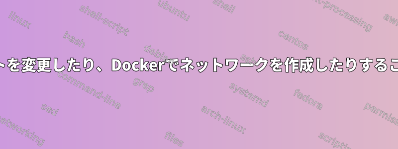 ブリッジサブネットを変更したり、Dockerでネットワークを作成したりすることはできません。