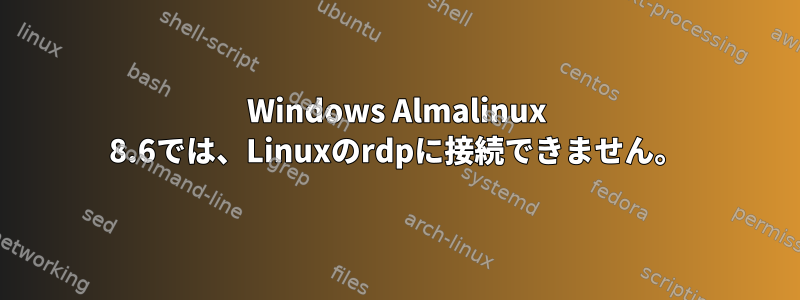 Windows Almalinux 8.6では、Linuxのrdpに接続できません。