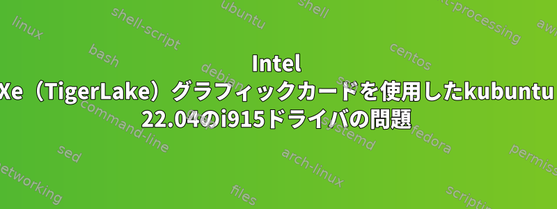 Intel Xe（TigerLake）グラフィックカードを使用したkubuntu 22.04のi915ドライバの問題