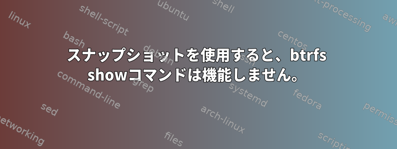 スナップショットを使用すると、btrfs showコマンドは機能しません。