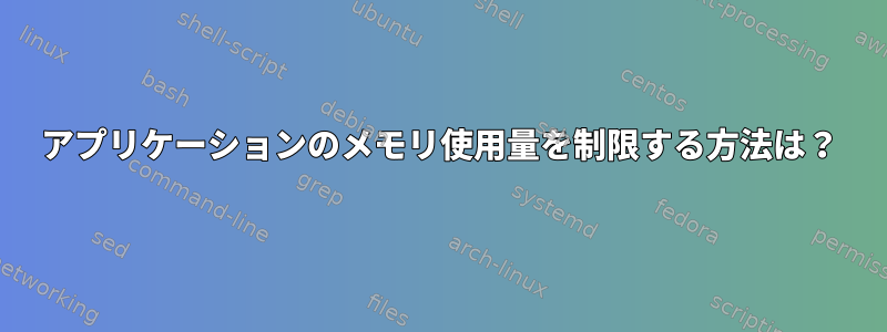 アプリケーションのメモリ使用量を制限する方法は？