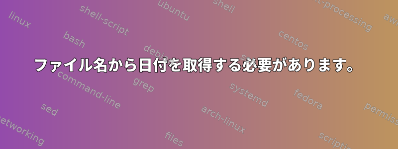 ファイル名から日付を取得する必要があります。