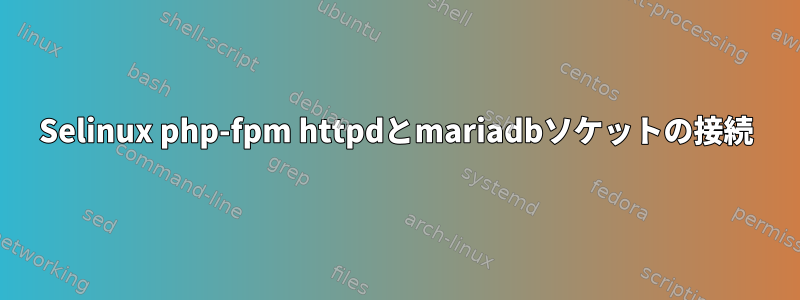 Selinux php-fpm httpdとmariadbソケットの接続