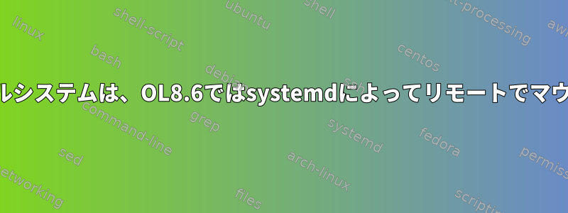 ローカルファイルシステムは、OL8.6ではsystemdによってリモートでマウントされます。