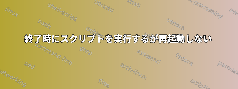 終了時にスクリプトを実行するが再起動しない