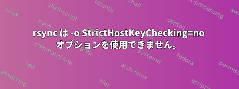 rsync は -o StrictHostKeyChecking=no オプションを使用できません。