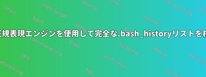 フル機能の正規表現エンジンを使用して完全な.bash_historyリストを検索します。