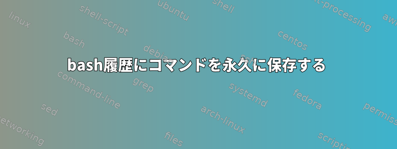 bash履歴にコマンドを永久に保存する