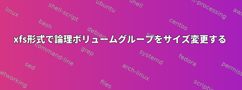 xfs形式で論理ボリュームグループをサイズ変更する