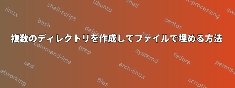 複数のディレクトリを作成してファイルで埋める方法