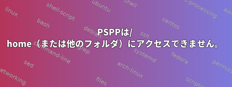 PSPPは/ home（または他のフォルダ）にアクセスできません。