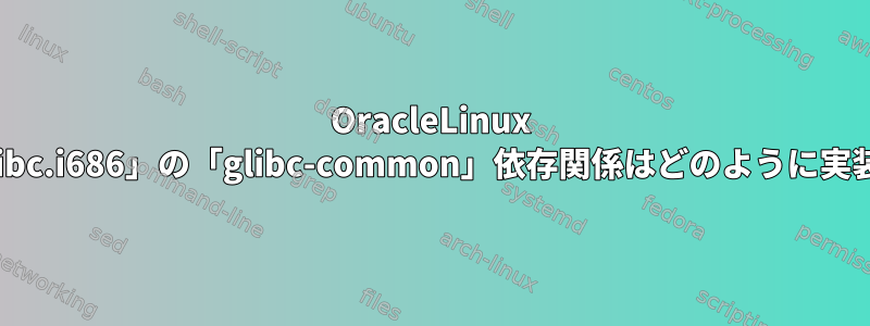 OracleLinux 8.6では、「glibc.i686」の「glibc-common」依存関係はどのように実装されますか？