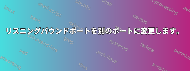 リスニングバウンドポートを別のポートに変更します。