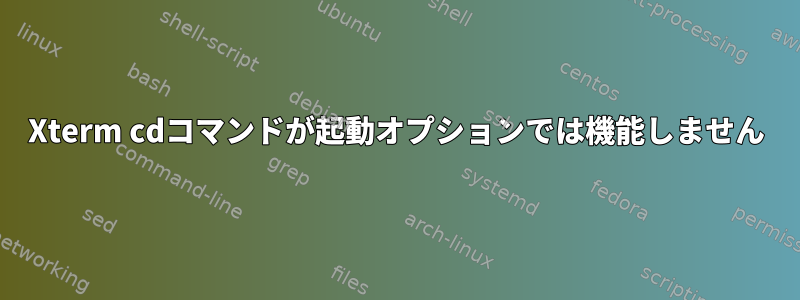 Xterm cdコマンドが起動オプションでは機能しません