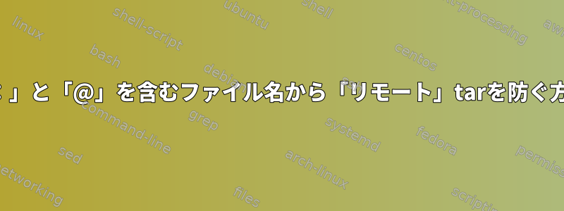 「：」と「@」を含むファイル名から「リモート」tarを防ぐ方法