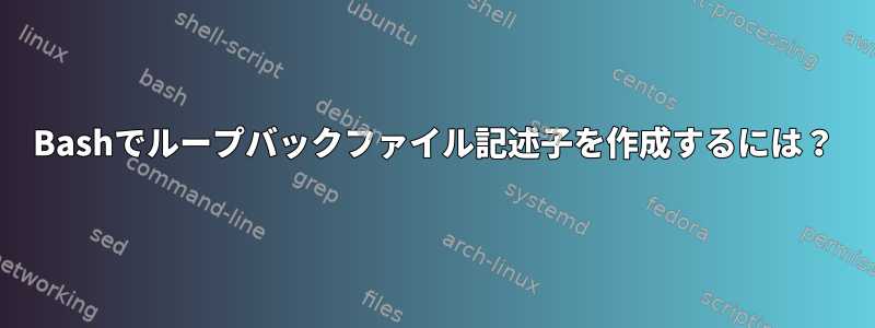 Bashでループバックファイル記述子を作成するには？