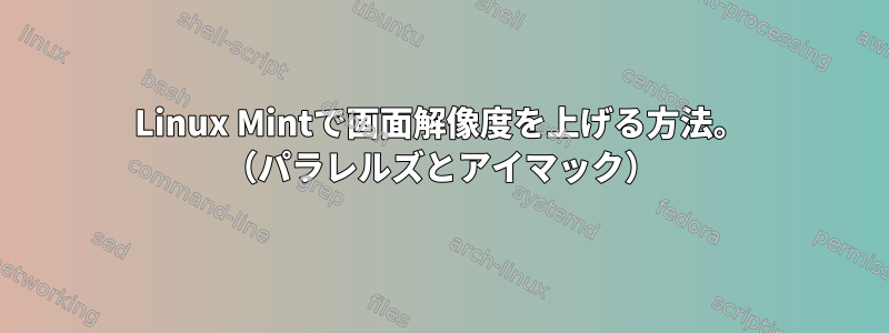 Linux Mintで画面解像度を上げる方法。 （パラレルズとアイマック）