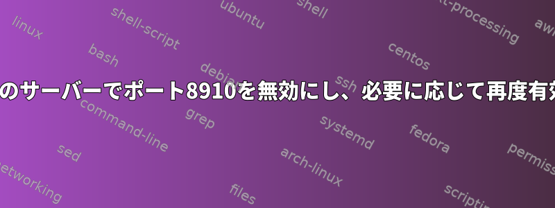 Linuxベースのサーバーでポート8910を無効にし、必要に応じて再度有効にします。