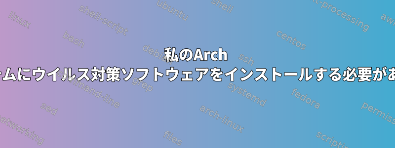 私のArch Linuxシステムにウイルス対策ソフトウェアをインストールする必要がありますか？