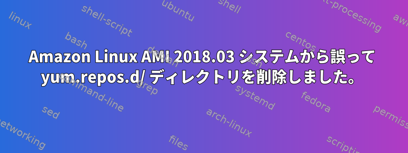 Amazon Linux AMI 2018.03 システムから誤って yum.repos.d/ ディレクトリを削除しました。