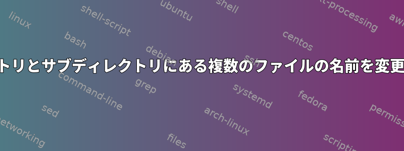 現在のディレクトリとサブディレクトリにある複数のファイルの名前を変更するスクリプト