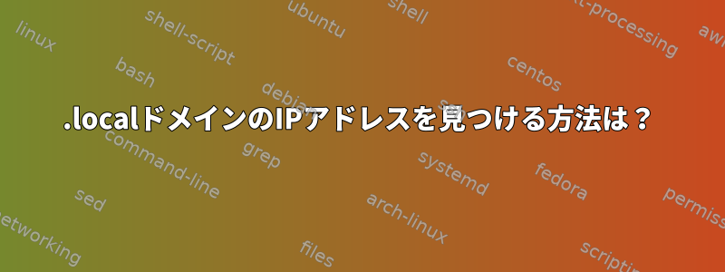 .localドメインのIPアドレスを見つける方法は？