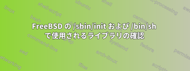 FreeBSD の /sbin/init および /bin/sh で使用されるライブラリの確認