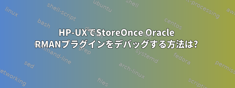 HP-UXでStoreOnce Oracle RMANプラグインをデバッグする方法は?