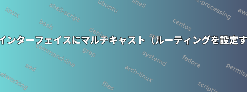 すべてのインターフェイスにマルチキャスト（ルーティングを設定する方法）