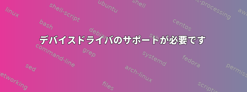 デバイスドライバのサポートが必要です