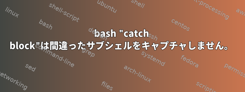 bash "catch block"は間違ったサブシェルをキャプチャしません。