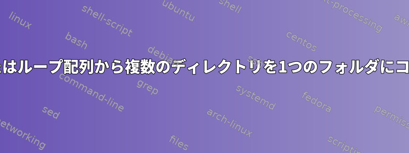 bashの変数またはループ配列から複数のディレクトリを1つのフォルダにコピーしますか？