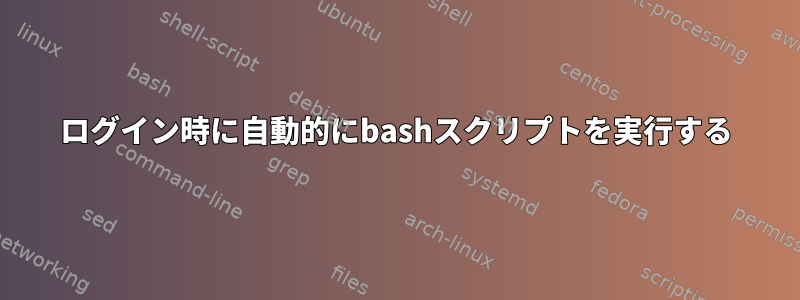 ログイン時に自動的にbashスクリプトを実行する