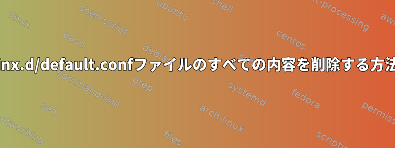 nginx.d/default.confファイルのすべての内容を削除する方法。