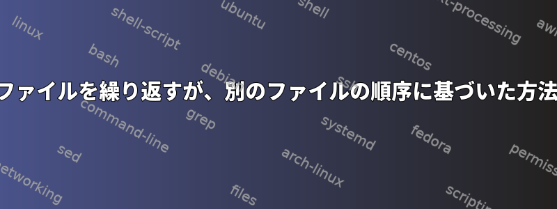 bashで1つのファイルを繰り返すが、別のファイルの順序に基づいた方法は何ですか？