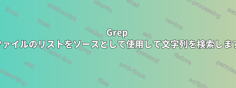 Grep はファイルのリストをソースとして使用して文字列を検索します。